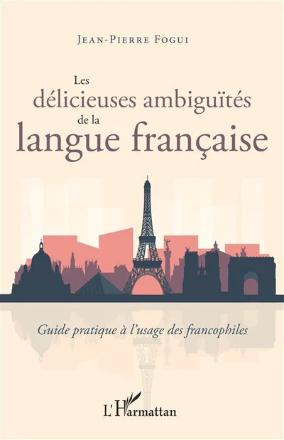 Les délicieuses ambiguïtés de la langue française : guide pratique à l'usage des francophiles