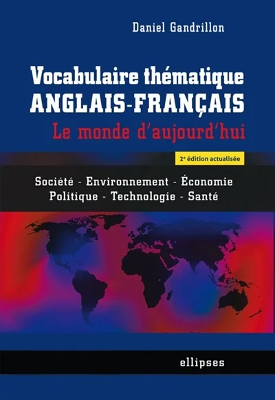 Vocabulaire thématique anglais-français : le monde d'aujourd'hui : société, environnement, économie, politique, technologie, santé