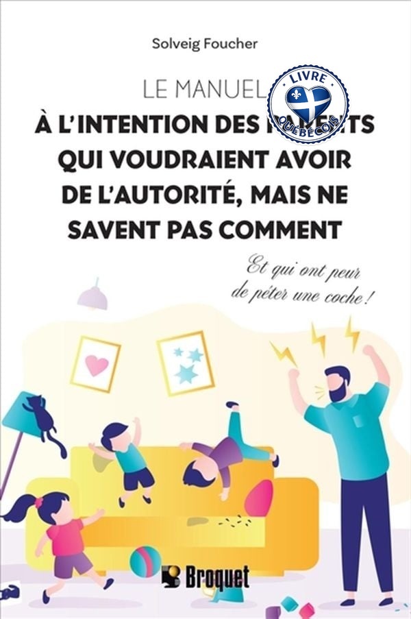 Le manuel à l’intention des parents qui voudraient avoir de l’autorité, mais ne savent pas comment : Et qui ont peur de péter une coche !
