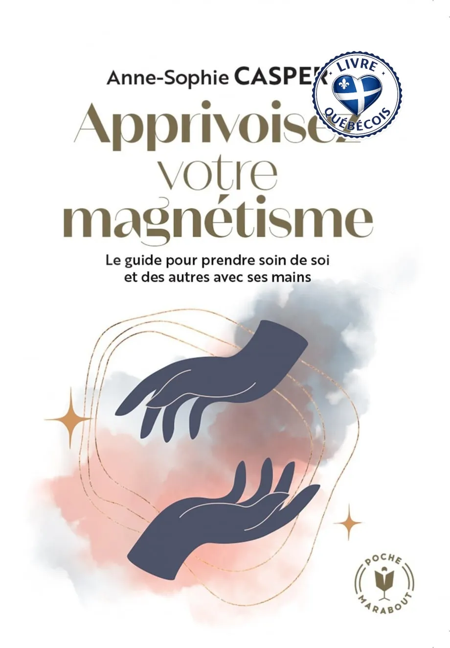 Apprivoisez votre magnétisme : le guide pour prendre soin de soi et des autres avec ses mains