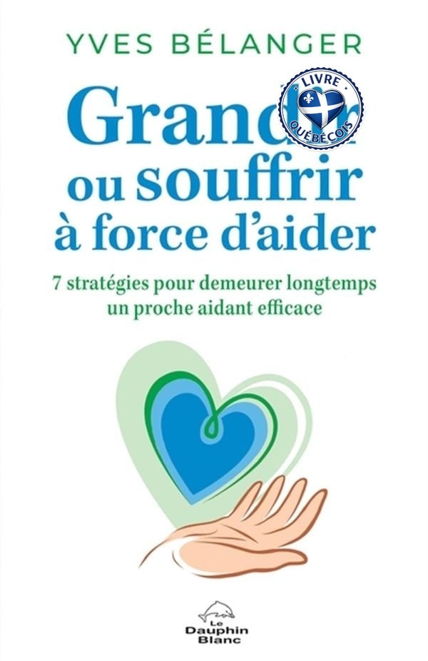 Grandir ou souffrir à force d'aider : 7 stratégies pour demeurer longtemps un proche aidant efficace