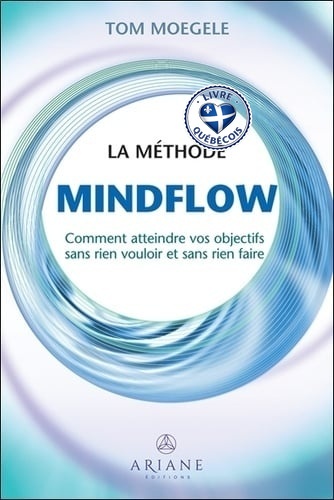 La méthode Mindflow : Comment atteindre vos objectifs sans rien vouloir et sans rien faire