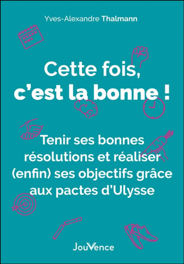 Cette fois, c'est la bonne ! : tenir ses bonnes résolutions et réaliser (enfin) ses objectifs grâce aux pactes d'Ulysse