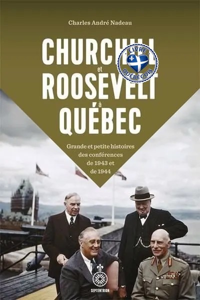 Churchill et Roosevelt à Québec : Grande et petite histoires des conférences de 1943 et 1944