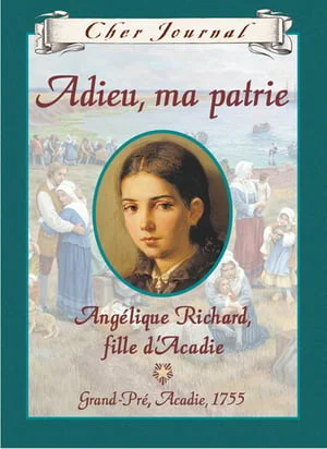 Adieu, ma patrie : Angélique Richard, fille d'Acadie, Grand-Pré, Acadie, 1755